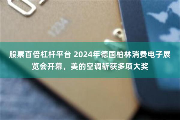 股票百倍杠杆平台 2024年德国柏林消费电子展览会开幕，美的空调斩获多项大奖