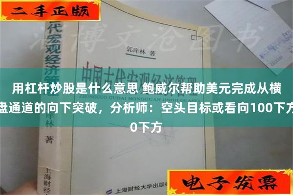 用杠杆炒股是什么意思 鲍威尔帮助美元完成从横盘通道的向下突破，分析师：空头目标或看向100下方