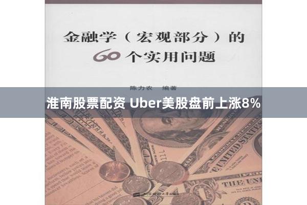 淮南股票配资 Uber美股盘前上涨8%